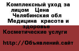 Комплексный уход за лицом › Цена ­ 700 - Челябинская обл. Медицина, красота и здоровье » Косметические услуги   